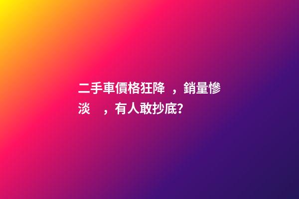 二手車價格狂降，銷量慘淡，有人敢抄底？